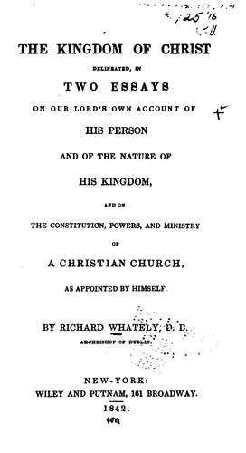 The Kingdom of Christ Delineated, in Two Essays on Our Lord's Own Account of His Person and of ..