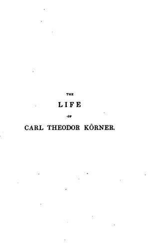 The life of Carl Theodor Körner, by his father [C.G. Körner]. With selections from his poems ..