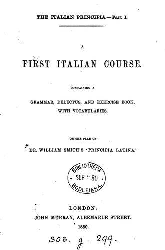 The Italian principia. Pt.i. A first Italian course, on the plan of W. Smith's 'Principia Latina ..