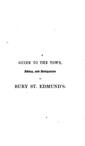 A Guide to the Town, Abbey and Antiquities of Bury St. Edmunds: With Brief Notices of the ...