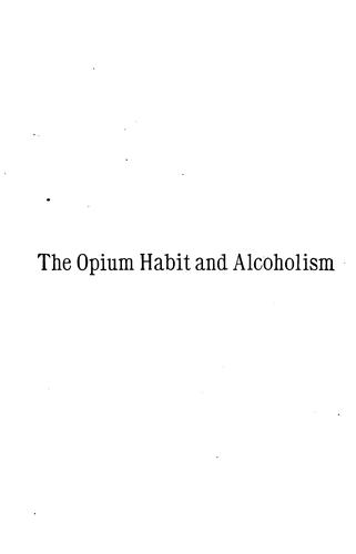 The Opium habit and alcoholism: A treatise on the habits of opium and its compounds; alcohol ...