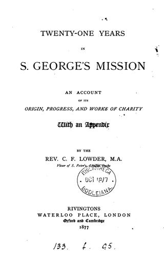 Twenty-one years in S. George's mission: An account of its origin, progress and works of charity ..