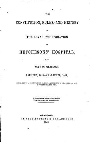 The constitution, rules, and history of The royal incorporation of Hutcheson's hospital, chiefly ...