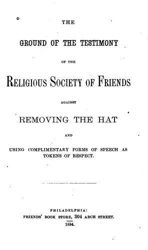 The Ground of the Testimony of the Religious Society of Friends Against Removing the Hat and ...