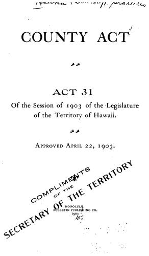 County Act: Act 31 of the Session of 1903 of the Legislature of the Territory of Hawaii ...
