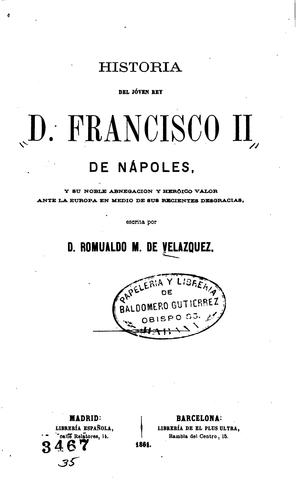Historia del jóven Rey D. Francisco II. De Nápoles y su noble abnegación y heróico valor ante la ...
