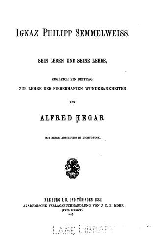 Ignaz Philipp Semmelweiss: Sein Leben und seine Lehre, zugleich ein Beitrag zur Lehre der ...