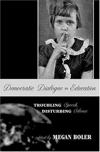 Democratic Dialogue in Education: Troubling Speech, Disturbing Silence (Counterpoints: Studies in the Postmodern Theory of Education, 240)