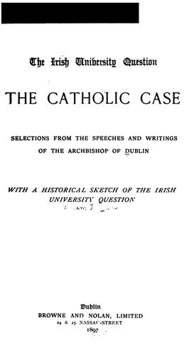 The Irish University Question, the Catholic Case: Selections from the Speeches and Writings of ...