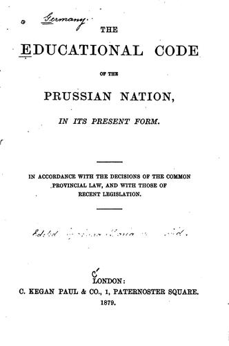 The Educational Code of the Prussia Nation, in Its Present Form. In Accordance with the ...
