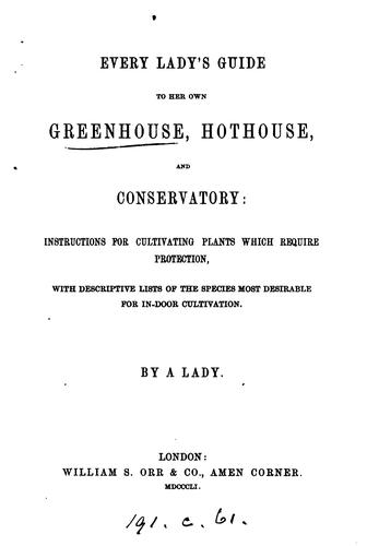 Every lady's guide to her own greenhouse, hothouse, and conservatory, by a lady