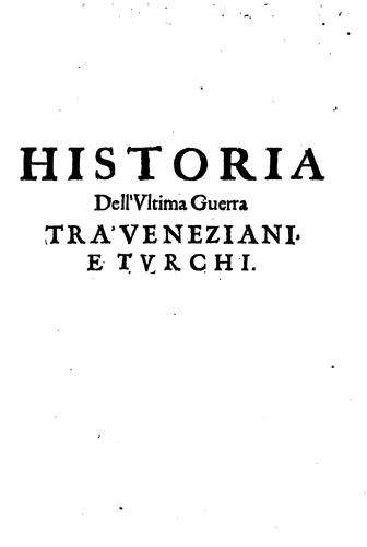 Historia dell'ultima guerra tra' Veneziani e Turchi ... nella quale si contengono i successi ..
