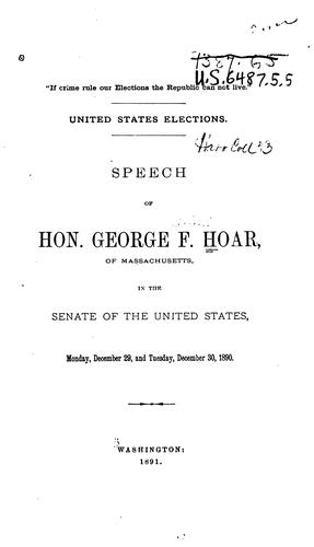 United States Elections.: Speech of Hon. George F. Hoar, of Massachusetts, in the Senate of the ..