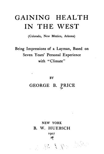 Gaining health in the West (Colorado, New Mexico, Arizona): Being Impressions of a Layman, Based ..