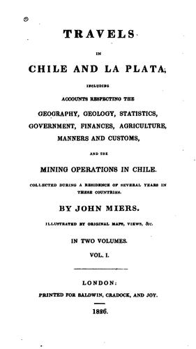 Travels in Chile and La Plata: Including Accounts Respecting the Geography, Geology, Statistics ..