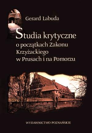 Studia krytyczne o początkach Zakonu Krzyżackiego w Prusach i na Pomorzu
