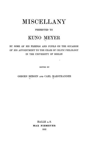 Miscellany presented to Kuno Meyer by some of his friends and pupils on the occasion of his appointment to the chair of Celtic philology in the University of Berlin