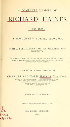 A complete memoir of Richard Haines (1633-1685), a forgotten Sussex worthy, with a full account of his ancestry and posterity ..