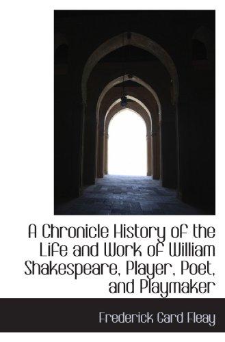 A Chronicle History of the Life and Work of William Shakespeare, Player, Poet, and Playmaker