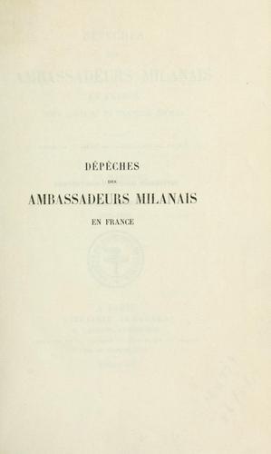 Dépêches des ambassadeurs milanais en France sous Louis XI et François Sforza