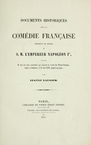 Documents historiques sur la Comédie Française pendant le règne de S.M. l'Empereur Napoléon Ier, précédés de tous les actes constitutifs qui régissent la société, du Théatre-Français, depuis sa fondation, le 25 aôut 1680, jusqu'à nos jours