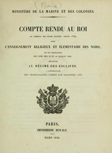 Compte rendu au roi de l'emploi des fonds alloués, depuis 1839, pour l'enseignement religieux et élémentaire des noirs, et de l'exécution des lois des 18 et 19 juilet 1845, relatives au régime des esclaves, à l'introduction des travailleurs libres aux colonies, etc