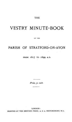 The vestry minute-book of the parish of Stratford-On-Avon from 1617 to 1699 A.D.