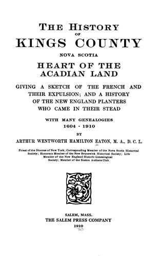 The history of Kings County, Nova Scotia, heart of the Acadian land, giving a sketch of the French and their expulsion
