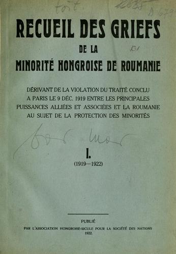 Recueil des griefs de la minorité hongroise de Roumanie, dérivant de la violation du traité conclu à Paris le 9 déc. 1919 entre les principales puissances alliées et associées et la Roumanie au sujet de la protectoin des minorités