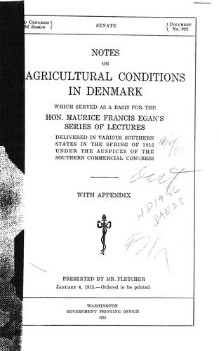 Notes on agricultural conditions in Denmark which served as a basis for the Hon. Maurice Francis Egan's series of lectures delivered in various southern states in the spring of 1912 under the auspices of the Southern commercial congress, with appendix ....