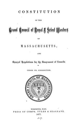 Constitution of the Grand Council of Royal & Select Masters of Massachusetts, and general regulations for the government of councils under its jurisdiction