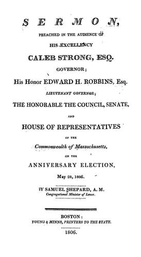 A sermon preached in the audience of his excellency Caleb Strong, Esq., Governor, his honor Edward H. Robbins, Esq., Lieutenant Governor, the honorable the council, Senate and House of Representatives of the commonwealth of Massachusetts, on the anniversary election, May 28, 1806