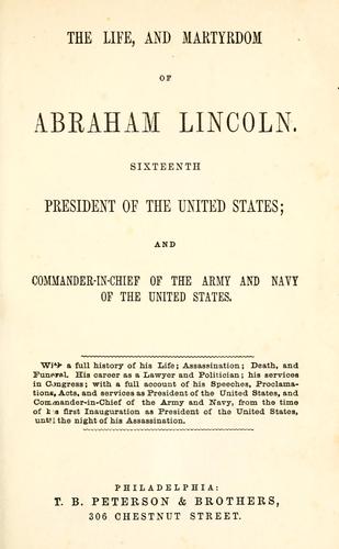 The life, and martyrdom of Abraham Lincoln ; sixteenth president of the United States ; and commander-in-chief of the army and navy of the United States