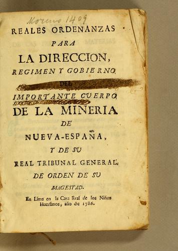 Reales ordenanzas para la direccion, regimen y gobierno del importante cuerpo de la mineria de Nueva-España, y de su Real Tribunal General