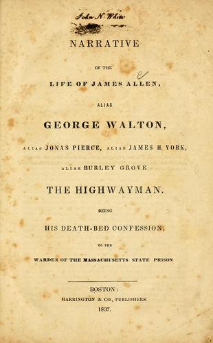 Narrative of the life of James Allen, alias George Walton, alias Jonas Pierce, alias James H. York, alias Burley Grove, the highwayman