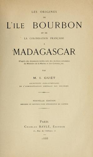 Les origines de l'île Bourbon et de la colonisation française à Madagascar. D'après des documents inédits tirés des archives coloniales du Ministère de la marine et des colonies, etc