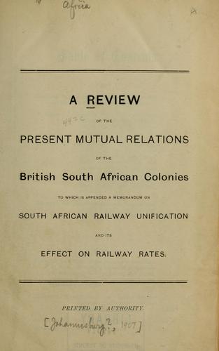 A review of the present mutual relations of the British South African colonies, to which is appended a memorandum on South African railway unification and its effect on railway rates