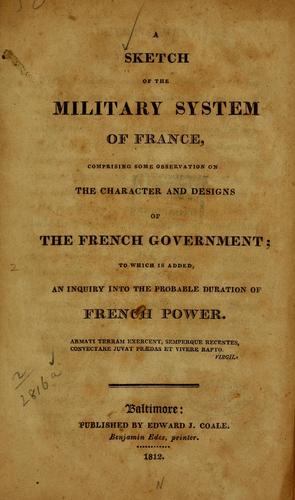 A sketch of the military system of France, comprising some observation on the character and designs of the French government