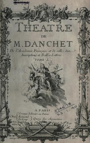 Theatre de M. Danchet, de l'Academie françoise et de celle des inscriptions et belles lettres ...