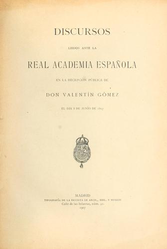 Discursos leidos ante la Real Academía Española, en la recepción pública de Valentín Gómez, el dia 9 de junio de 1907