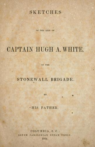 Sketches of the life of Captain Hugh A. White of the Stonewall Brigade
