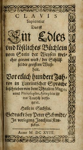 Clavis sapientiae, das ist, Ein edles vnd köstliches Büchlein vom Stein der Weysen welcher genant wird, der Schlüssel der grössern Weissheit