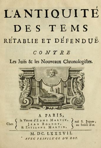 L'antiquité des tems rétablie et defenduë contre les Juifs & les nouveaux chronologistes