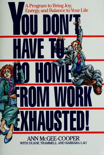 You don't have to go home from work exhausted! : a program to bring joy, energy and balance to your life