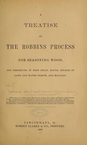 A treatise on the Robbins process for seasoning wood, and preserving it from decay, mould, attacks of land and water insects, and molluscs ...