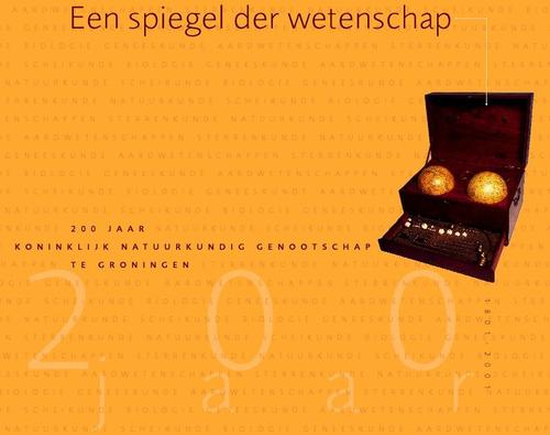 Een Spiegel der Wetenschap, 200 Jaar Koninklijk Natuurkundig Genootschap te Groningen (A Mirror of Science, 200 Years the Royal Netherlands Scientific Society in Groningen)