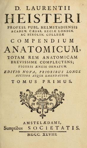 D. Laurentii Heisteri Profess. Publ. Helmstadiensis Academ. Caesar. Regiae Londin. Ac Berolin. Collegae compendium anatomicum, totam rem anatomicam, brevissime complectens