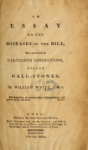An essay on the diseases of the bile, more particularly its calculous concretions, called gall-stones