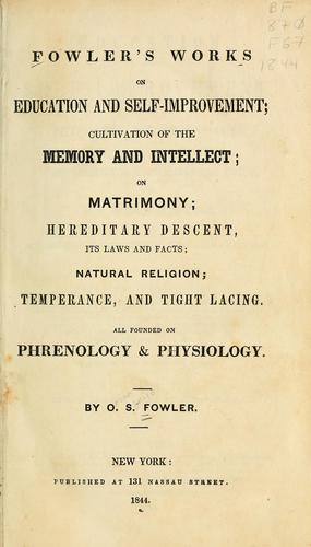 Fowler's works on education and self-improvement, cultivation of the memory and intellect, on matrimony, hereditary descent, its laws and facts, natural religion, temperance and tight lacing