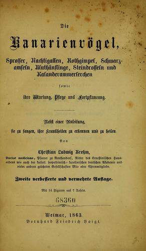 Die Kanarienv©œgel, Sprosser, Nachtigallen, Rothgimpel, Schwarzamseln, Bluth©Þnflinge, Steindrosseln und Kalanderammerlerchen, sowie ihre Wartung, Pflege und Fortpflanzung